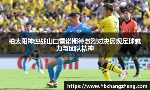 柏太阳神迎战山口雷诺期待激烈对决展现足球魅力与团队精神
