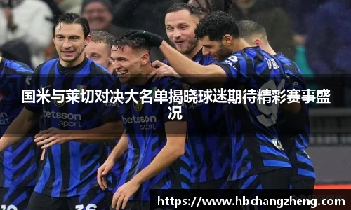 国米与莱切对决大名单揭晓球迷期待精彩赛事盛况