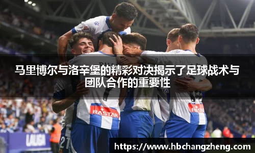 马里博尔与洛辛堡的精彩对决揭示了足球战术与团队合作的重要性